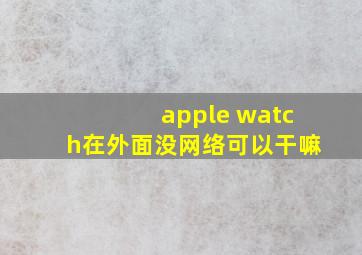 apple watch在外面没网络可以干嘛